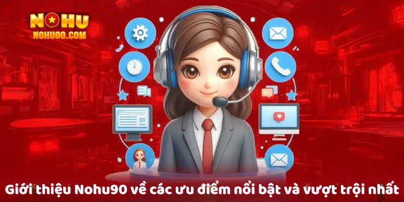 Giới thiệu 2 Giới thiệu nohu 90 về các ưu điểm nổi bật và vượt trội nhất