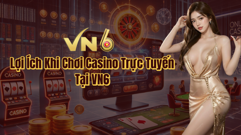 Lợi ích khi chơi casino trực tuyến vn6