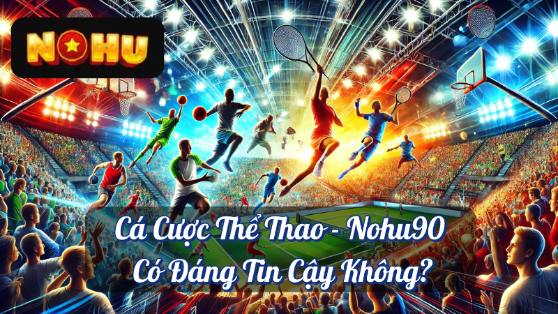 Cá Cược Thể Thao - Nohu90 Có Đáng Tin Cậy Không?